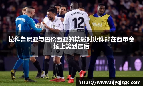 拉科鲁尼亚与巴伦西亚的精彩对决谁能在西甲赛场上笑到最后