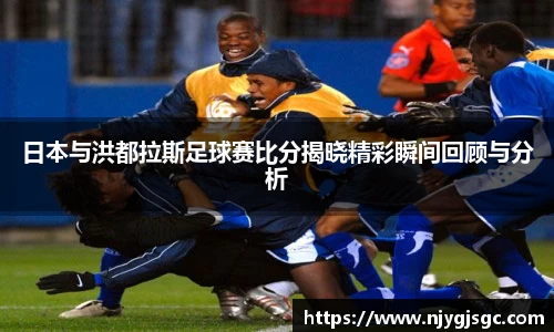 日本与洪都拉斯足球赛比分揭晓精彩瞬间回顾与分析