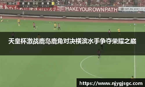 天皇杯激战鹿岛鹿角对决横滨水手争夺荣耀之巅