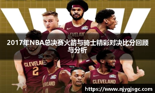 2017年NBA总决赛火箭与骑士精彩对决比分回顾与分析