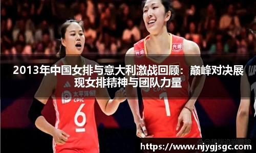 2013年中国女排与意大利激战回顾：巅峰对决展现女排精神与团队力量